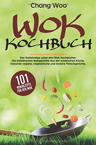 WOK Kochbuch: 101 Wokrezepte für den Wok. Der Geheimtipp unter...