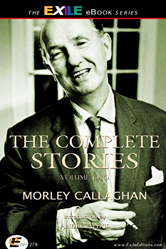 The Complete Stories of Morley Callaghan: Volume Two (Exile Classics series Book 2) (English Edition)