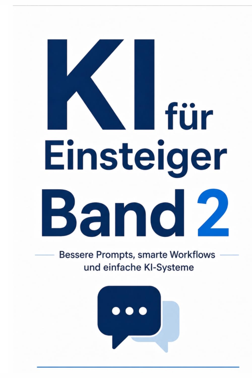 KI für Einsteiger Band 2: Bessere Prompts, smarte Workflows und einfache KI-Systeme (KI für Anfänger)