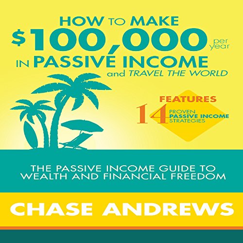 How to Make $100,000 Per Year in Passive Income and Travel the World Audiobook by Chase Andrews