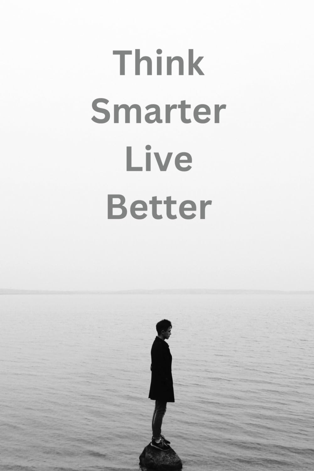 Think Smarter, Live Better: Practical Strategies for Positive Thinking, Stress Reduction, Emotional Intelligence, and Goal Setting to Achieve Happiness and Success.