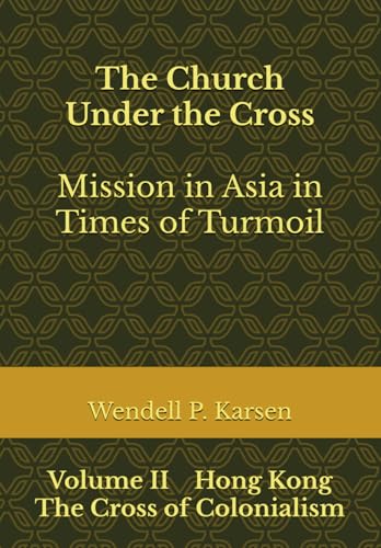 The Church Under the Cross: Mission in Asia in Times of Turmoil: Volume II Hong Kong: The Cross of Colonialism
