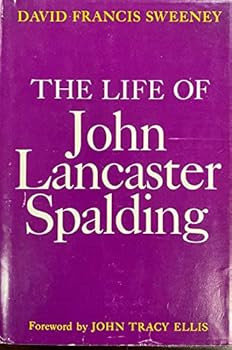 The Life of John Lancaster Spalding : First Bishop of Peoria, 1840-1916