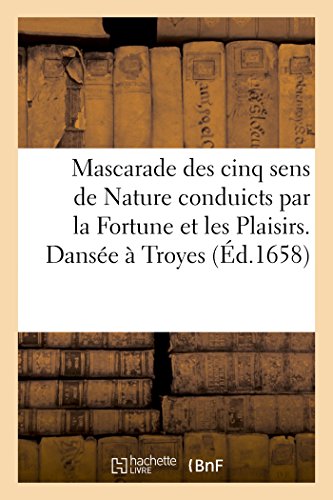 Mascarade des cinq sens de Nature conduicts par la Fortune et les Plaisirs. Dansée à Troyes (French Edition)