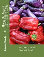 How to Have Sex with Your Wife Even When She Doesn't Feel Like It: Men, How to Entice Your Wife Sexually 1517015561 Book Cover