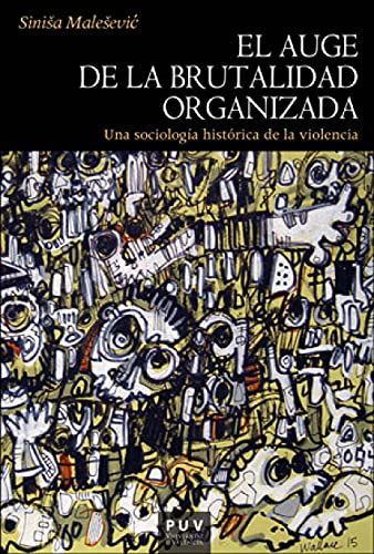 El Auge de La Brutalidad Organizada: Una sociología histórica de la violencia: 190 (HISTÒRIA)