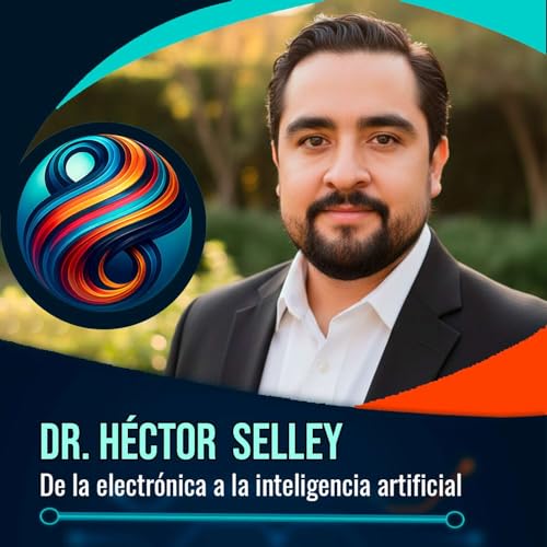 Dr. H&eacute;ctor Selley: De la electr&oacute;nica a la inteligencia artificial
