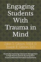 Engaging Students With Trauma in Mind: Drastically Improving Classroom Management in High-Poverty Schools By Using More Trauma-Informed Formative Assessments (Teaching With Trauma in Mind) 0998064564 Book Cover