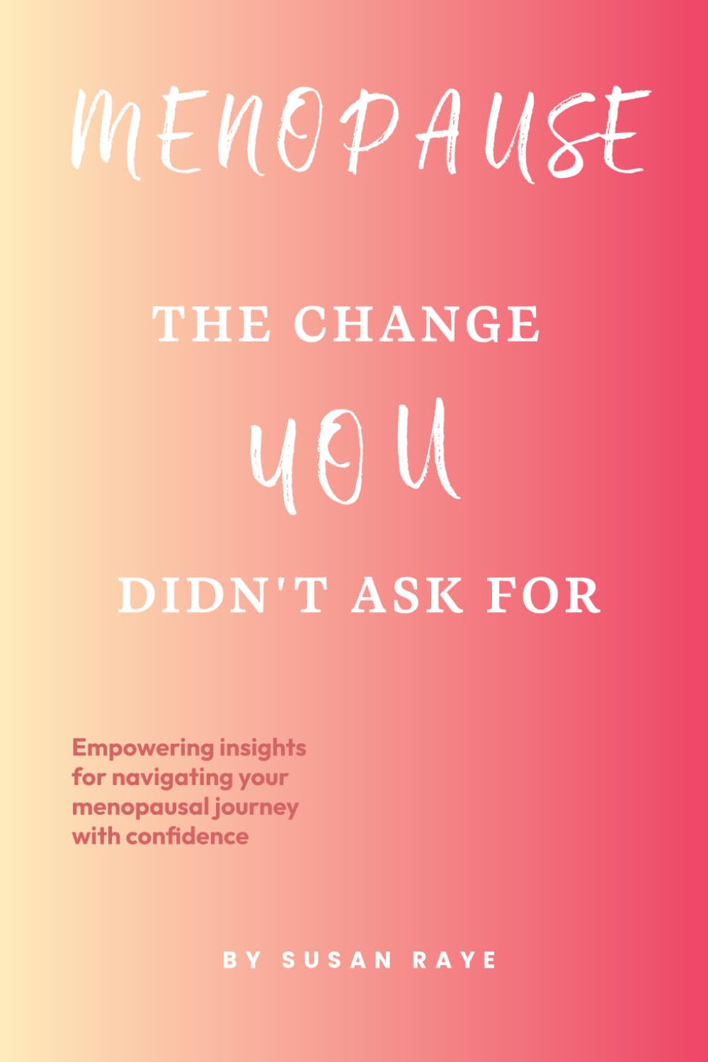 Menopause The Change You Didn't Ask For: Empowering insights for navigating your menopausal journey with confidence