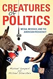 Creatures of Politics: Media, Message, and the American Presidency