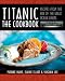 Titanic: The Cookbook: Recipes from the Era of the Great Ocean Liners