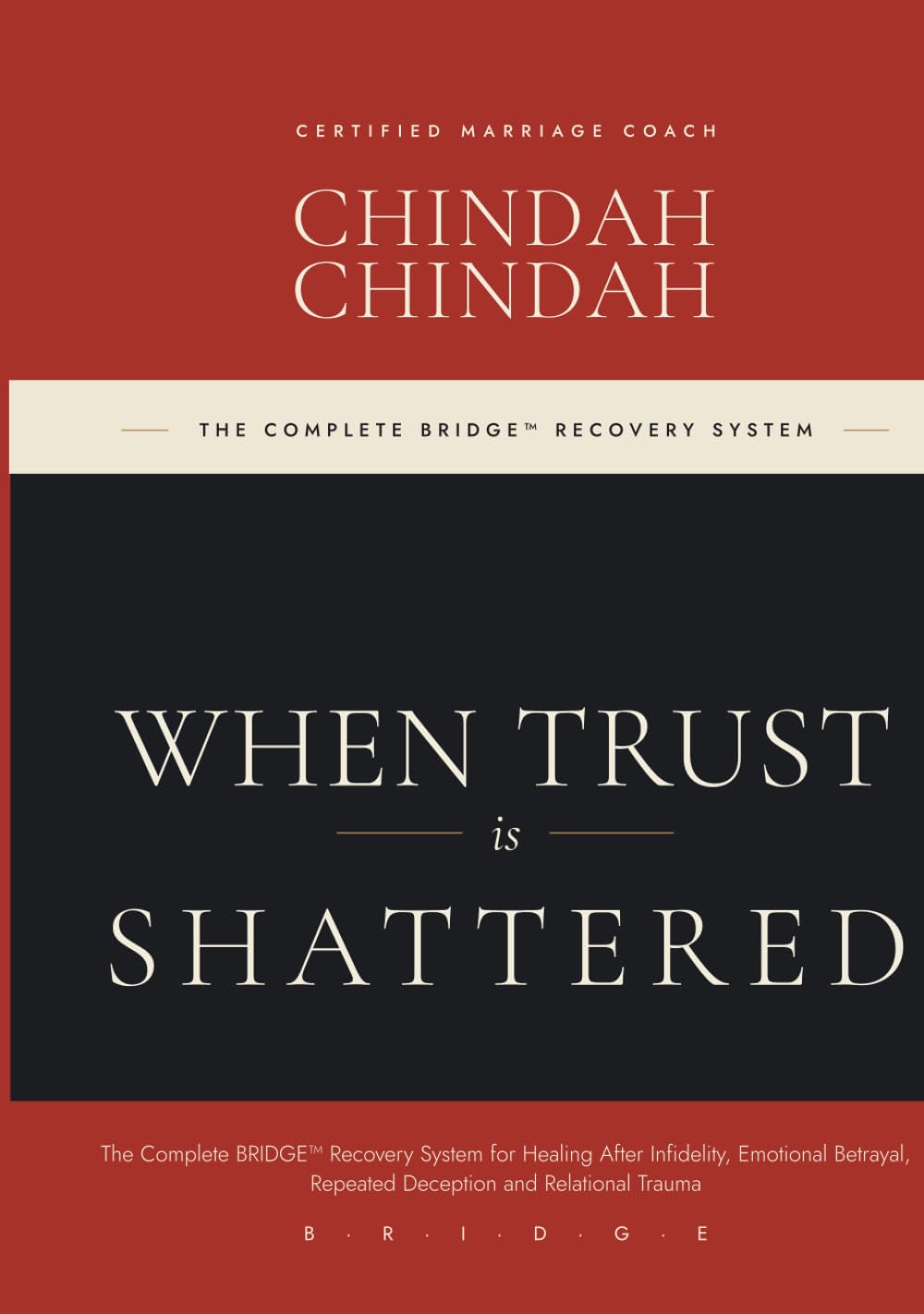 WHEN TRUST IS SHATTERED: The Complete BRIDGE™ Recovery System for Healing After Infidelity, Emotional Betrayal, Repeated Deception and Relational Trauma