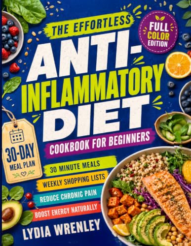 The Effortless Anti-Inflammatory Diet Cookbook for Beginners: Quick, 30-Minute Recipes and a 30-Day Meal Plan to Reduce Chronic Pain, Support Gut Health, and Boost Energy Naturally