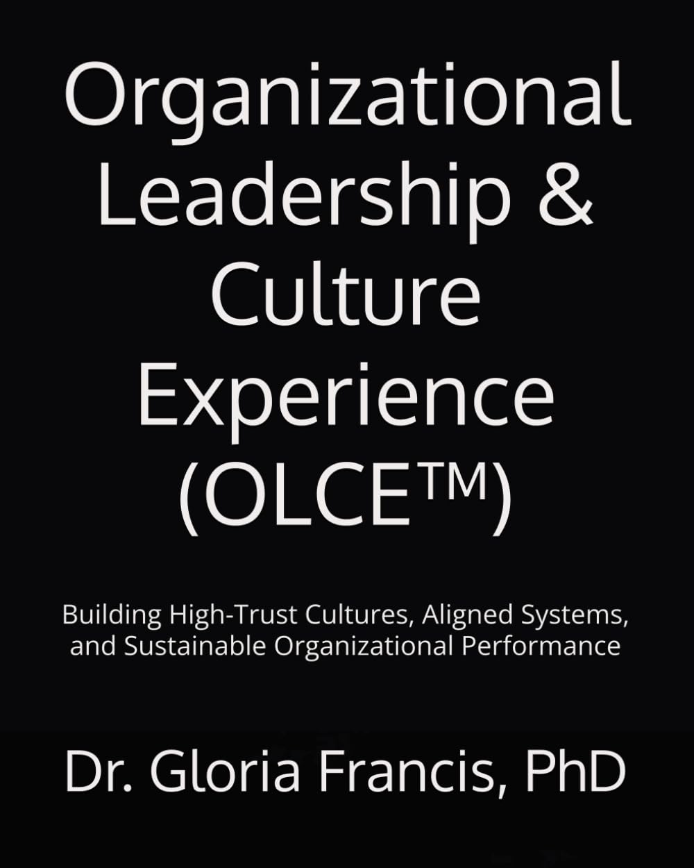 Organizational Leadership & Culture Experience (OLCE™): Building High-Trust Cultures, Aligned Systems, and Sustainable Organizational Performance