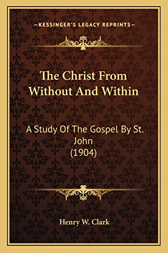 The Christ From Without And Within: A Study Of The Gospel By St. John (1904)