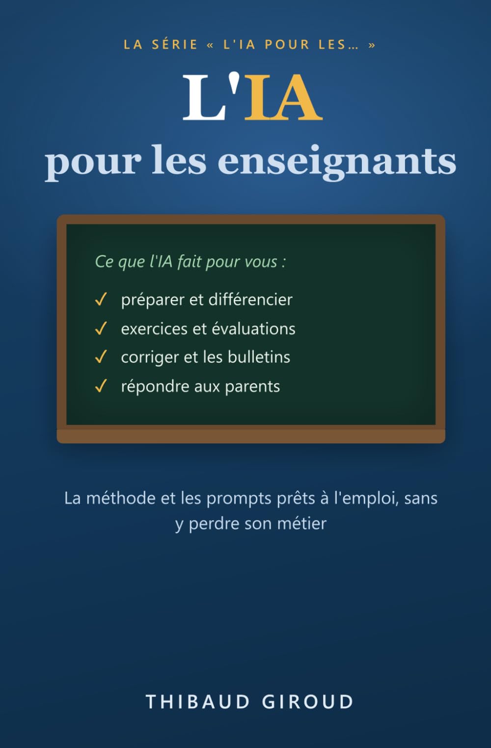 L'IA pour les enseignants: Préparer, différencier, corriger, communiquer : la méthode et les prompts prêts à l'emploi pour gagner des heures, sans y perdre son métier