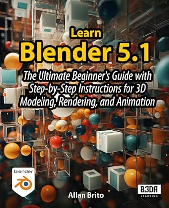 Learn Blender 5: The Ultimate Beginner's Guide with Step-by-Step Instructions for 3D Modeling, Rendering, and Animation