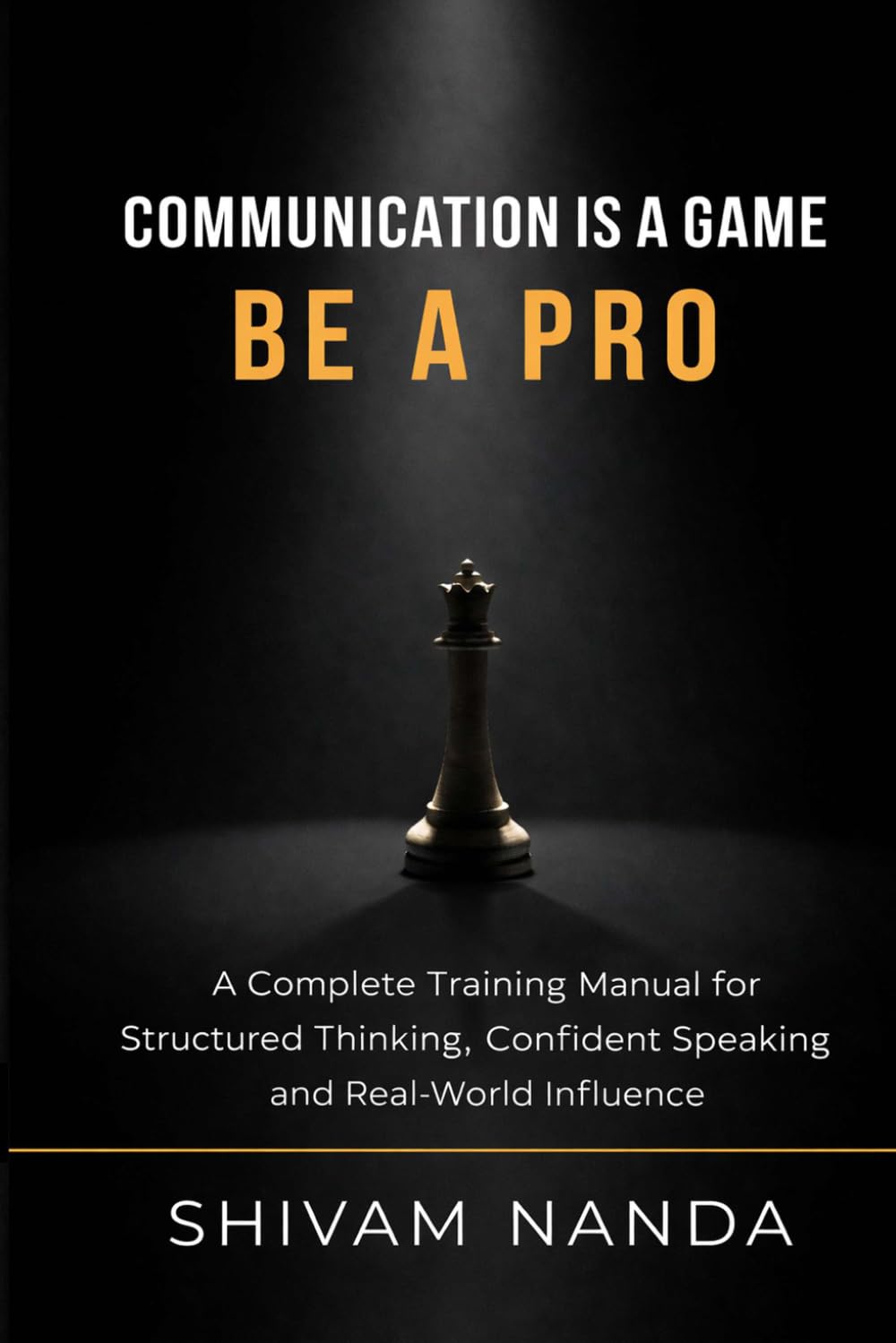 Communication Is a Game Be a Pro.: A Complete Training Manual for Structured Thinking, Confident Speaking, and Real-World Influence