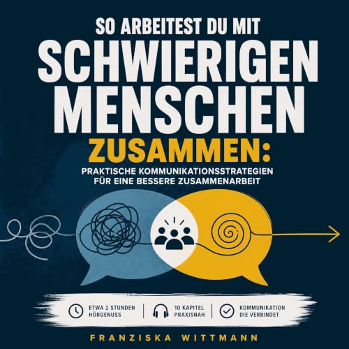 So arbeitest du mit schwierigen Menschen zusammen: Praktische Kommunikationsstrategien f&uuml;r eine bessere Zusammenarbeit c