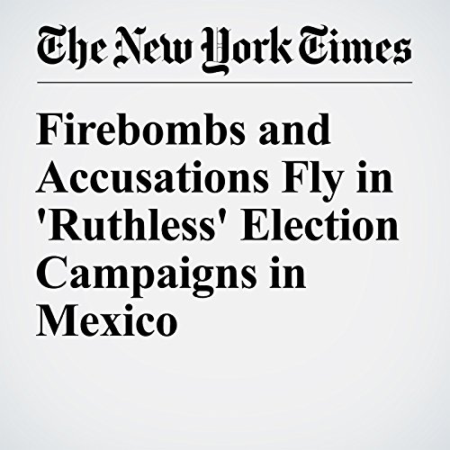 Firebombs and Accusations Fly in 'Ruthless' Election Campaigns in Mexico cover art