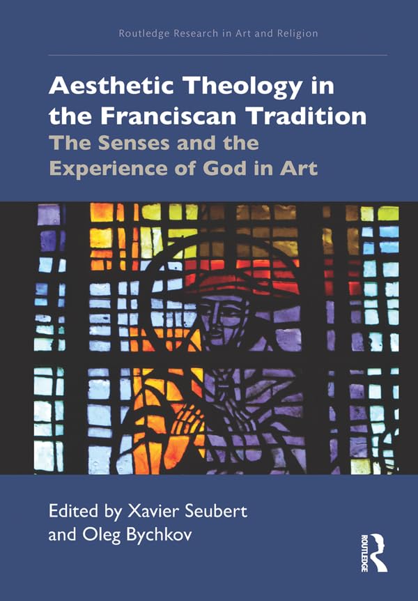 Aesthetic Theology in the Franciscan Tradition: The Senses and the Experience of God in Art (Routledge Research in Art and Religion)      1st Edition