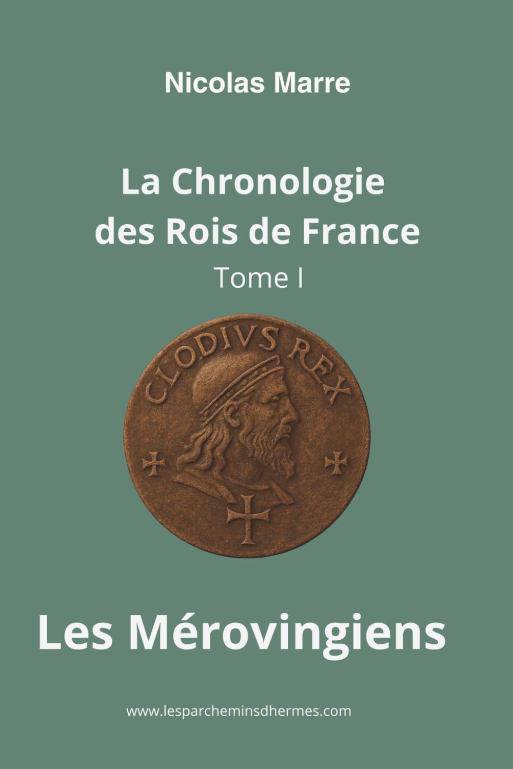La Chronologie des Rois de France - Tome 1 : Les Mérovingiens: Des origines à la naissance du royaume franc