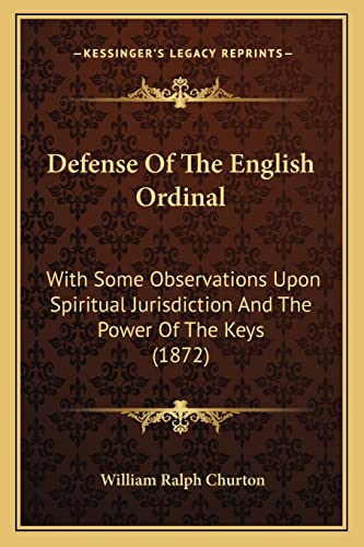 Defense Of The English Ordinal: With Some Observations Upon Spiritual Jurisdiction And The Power Of The Keys (1872)
