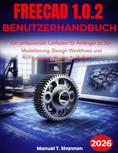 FreeCAD 1.0.2 Benutzerhandbuch: Ein umfassender Leitfaden für Anfänger zu 3D-Modellierung, Design-Workflows und fortgeschrittenen Techniken