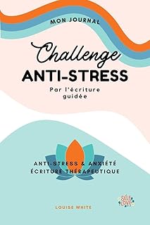 Challenge ANTI-STRESS Journal d'Écriture Thérapeutique: 30 Jours d'Écriture Guidée Contre L'Anxiété Pour Retrouver l'Harmonie
