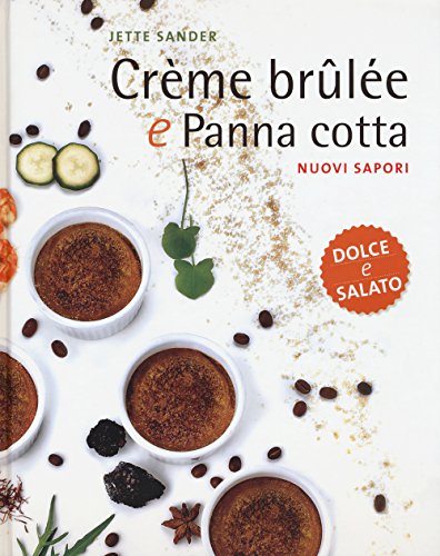CrèMe BrûLéE E Panna Cotta. Nuovi Sapori. Dolce E Salato. Ediz. Illustrata