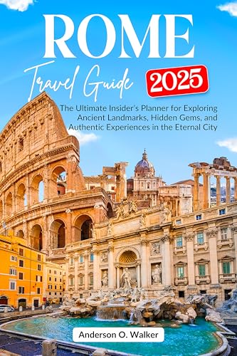 Rome travel guide 2025: The Ultimate Insider’s Planner for Exploring Ancient Landmarks, Hidden Gems, and Authentic Experiences in the Eternal City