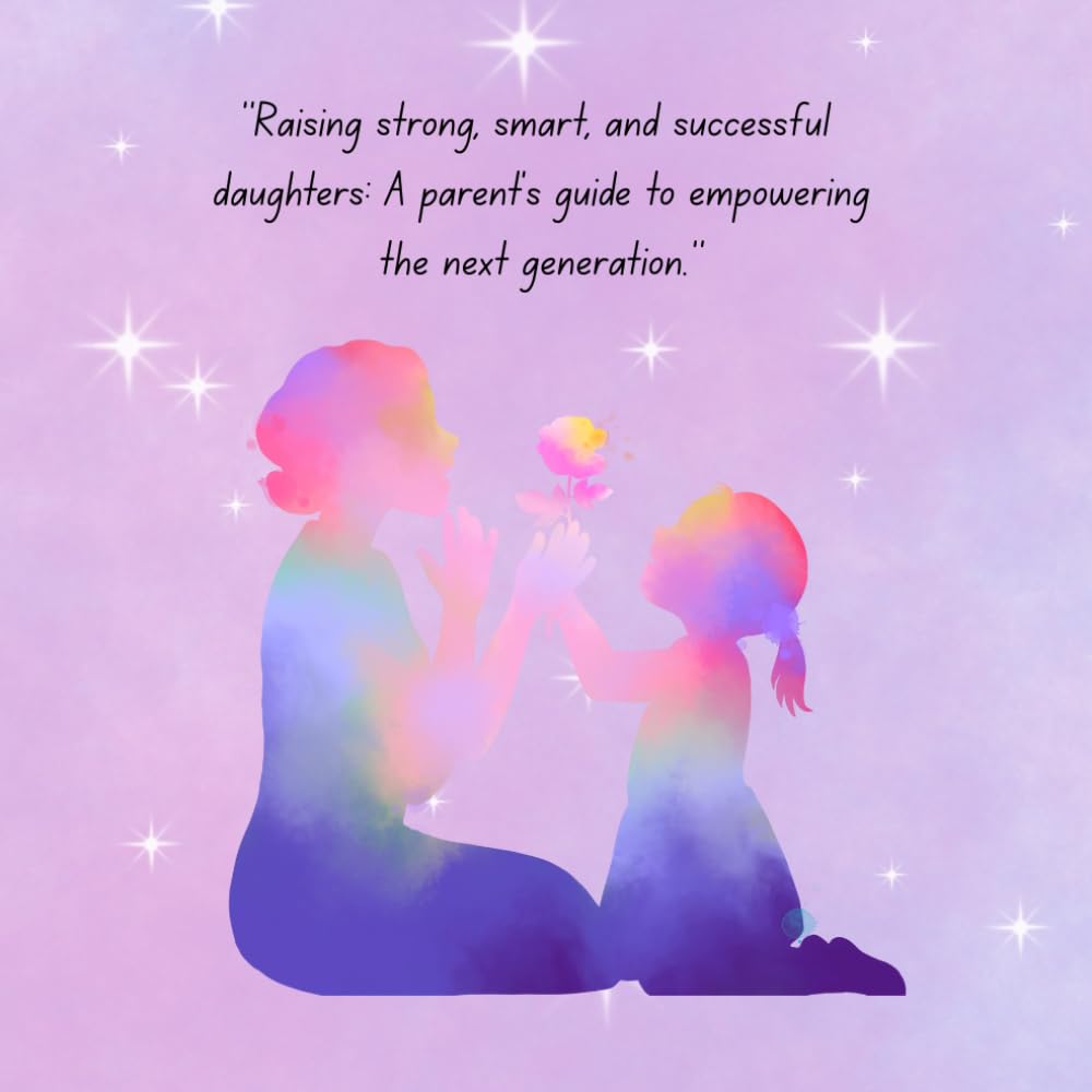 Raising strong, smart and successful daughter: A parent's guide to empowering the next generation