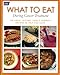 What to Eat During Cancer Treatment: 100 Great-Tasting, Family-Friendly Recipes to Help You Cope