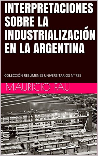 INTERPRETACIONES SOBRE LA INDUSTRIALIZACIÓN EN LA ARGENTINA: COLECCIÓN RESÚMENES UNIVERSITARIOS Nº 725 (Spanish Edition)