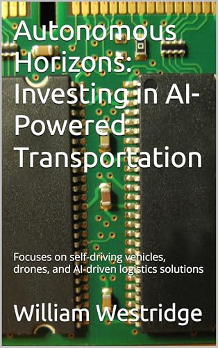 Autonomous Horizons: Investing in AI-Powered Transportation: Focuses on self-driving vehicles, drones, and AI-driven logistics solutions (AI INVESTMENT OPPORTUNITIES)