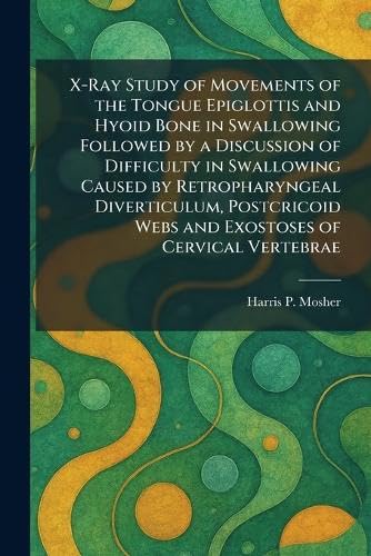X-Ray Study of Movements of the Tongue Epiglottis and Hyoid Bone in Swallowing Followed by a Discussion of Difficulty in Swallowing Caused by ... Webs and Exostoses of Cervical Vertebrae