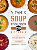 Vitamix Soup Cookbook: 150+ Nutrient-Packed Vitamix Blender Soups to Boost Your Energy, Enhance Your Skin, Aid in Weight Loss, and Support Detoxification B0DGD1P3QN Book Cover
