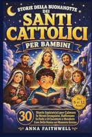 STORIE DELLA BUONANOTTE DEI SANTI CATTOLICI PER BAMBINI: 30 Storie Ispiratrici per Calmare le Menti Irrequiete, Rafforzare la Fede e il Carattere e ... Nanna un Momento Sereno (Italian Edition) B0H28Z3LWX Book Cover