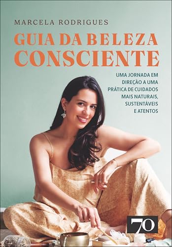 Guia da beleza consciente: uma jornada em direção a uma prática de cuidados mais naturais, sustentáveis e atentos