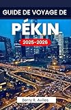 GUIDE DE VOYAGE DE PÉKIN 2025-2026: Planifiez votre voyage avec des informations importantes et des lieux incontournables