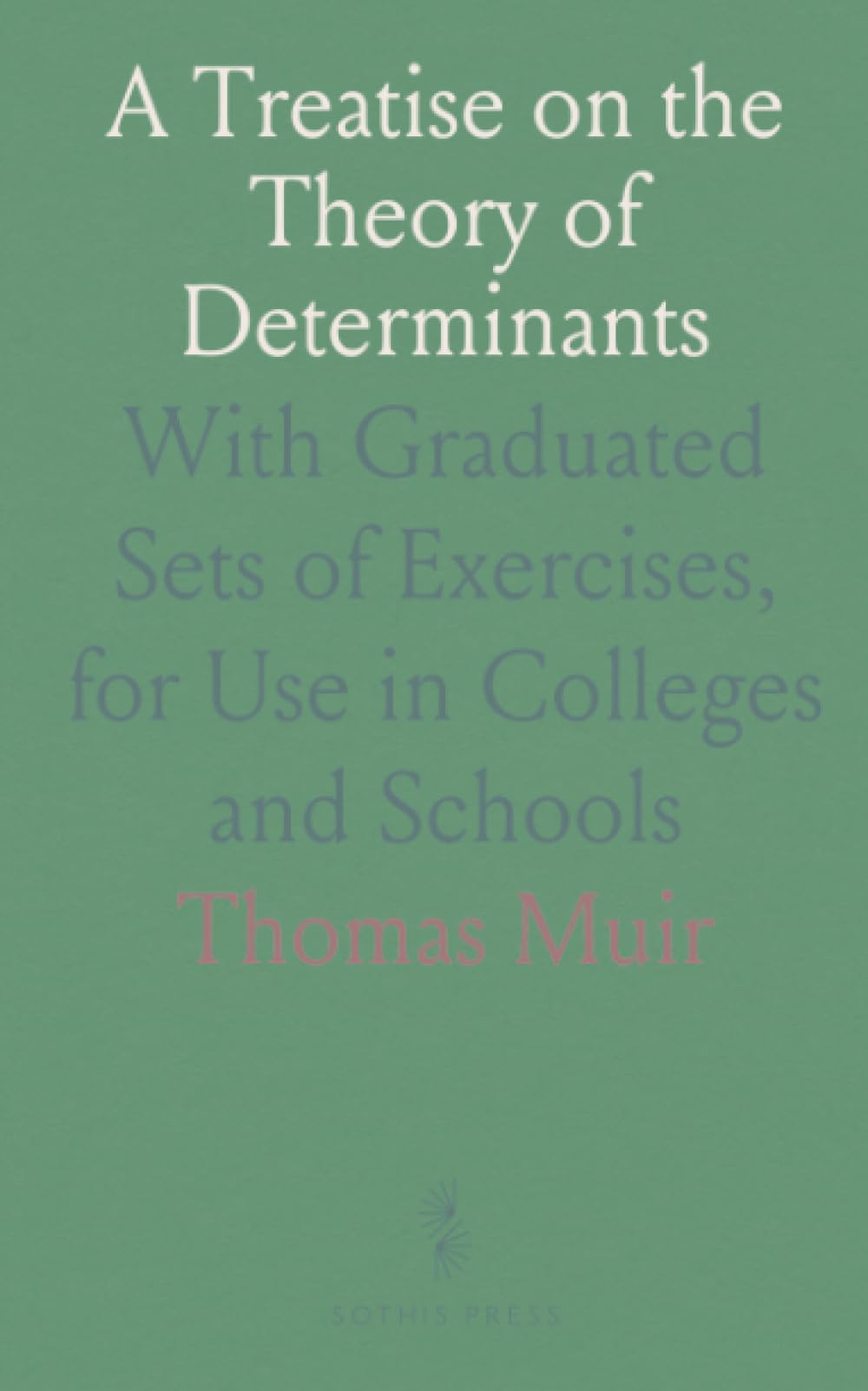 A Treatise on the Theory of Determinants: With Graduated Sets of Exercises, for Use in Colleges and Schools
