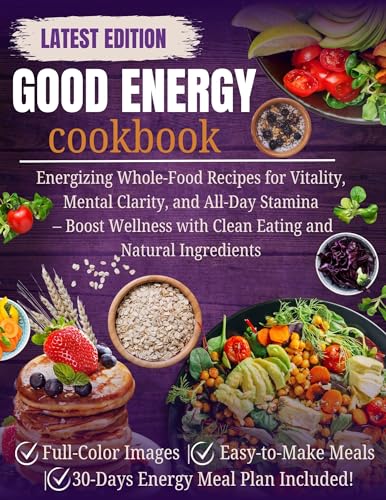 Good Energy Cookbook: Energizing Whole-Food Recipes for Vitality, Mental Clarity, and All-Day Stamina – Boost Wellness with Clean Eating and Natural Ingredients