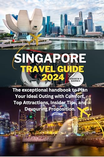 SINGAPORE TRAVEL GUIDE 2024: The exceptional handbook to Plan Your Ideal Outing with Comfort, Top Attractions, Insider Tips, and Devouring Proposition.