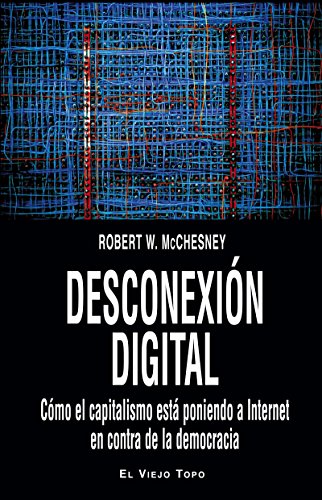 Desconexión digital. Cómo el capitalismo está poniendo a Internet en contra de la democracia. ...