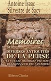  Mémoires sur diverses antiquités de la Perse et sur les médailles des rois de la dynastie des Sassanides: Suivis de l\'histoire de cette dynastie, traduite du persan de Mirkhond