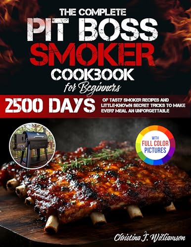 The Complete Pit Boss Smoker Cookbook for Beginners: 2500 Days of Tasty Smoker Recipes and Little-Known Secret Tricks to Make Every Meal an Unforgettable Experience | Full Color Edition