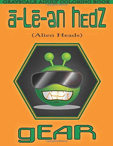 Grayscale Adult Coloring Book a-Le-en Hedz (Alien Heads) gEAR: a-Le-en Hedz (Alien Heads) gEAR (Grayscale Adult Coloring Books) (Grayscale Coloring ... Grown-Ups) (Grayscale Pages) (Emoji Stuff)