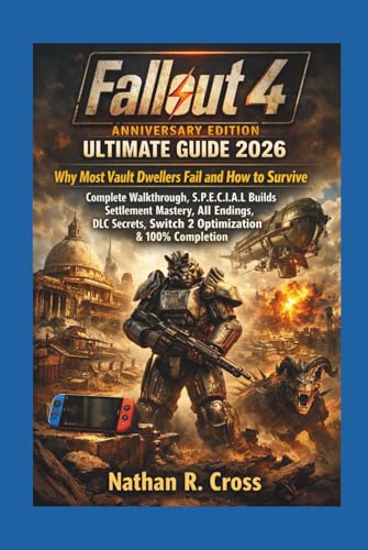 Fallout 4 Anniversary Edition Ultimate Guide 2026:: Why Most Vault Dwellers Fail and How to Survive: Complete Walkthrough, S.P.E.C.I.A.L Builds, ... Switch 2 Optimization and 100% Completion