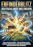  Erfinderblitz: Deutschlands Weltbeben: Vom Auto bis Aspirin – wie deutsche Genies Technik, Medizin und Alltag revolutionierten und Geschichte neu schrieben.