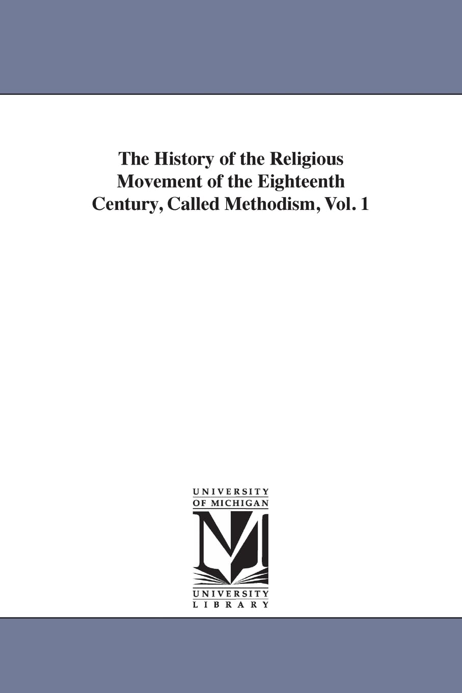 The history of the religious movement of the eighteenth century, called Methodism,: 1